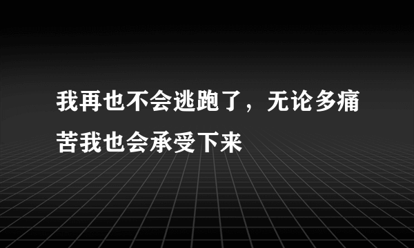 我再也不会逃跑了，无论多痛苦我也会承受下来