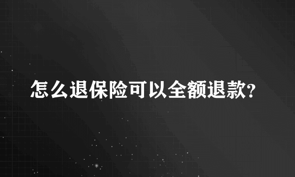 怎么退保险可以全额退款？