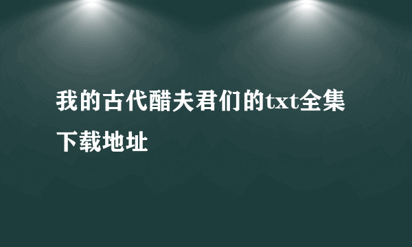 我的古代醋夫君们的txt全集下载地址