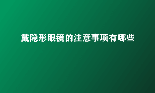 戴隐形眼镜的注意事项有哪些