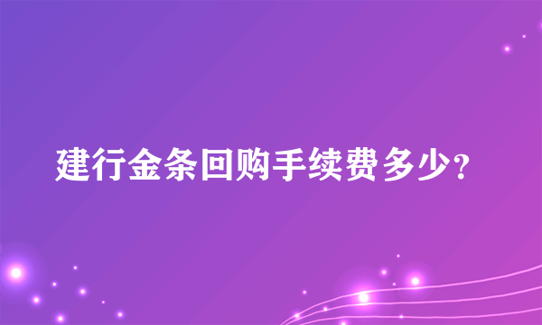 建行金条回购手续费多少？