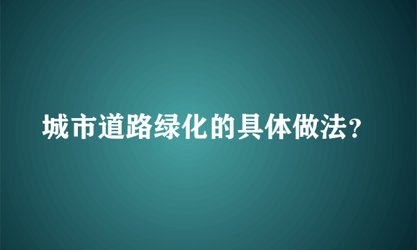 城市道路绿化的具体做法？