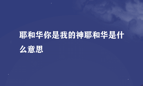 耶和华你是我的神耶和华是什么意思