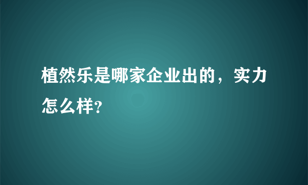 植然乐是哪家企业出的，实力怎么样？