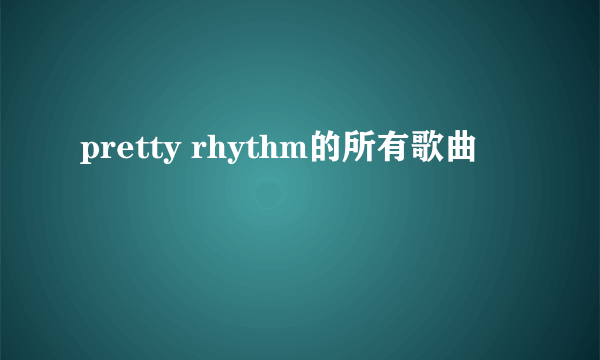 pretty rhythm的所有歌曲