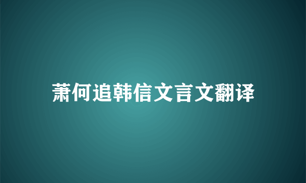 萧何追韩信文言文翻译