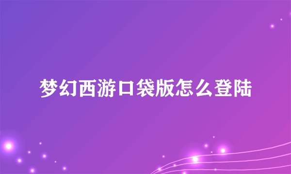 梦幻西游口袋版怎么登陆