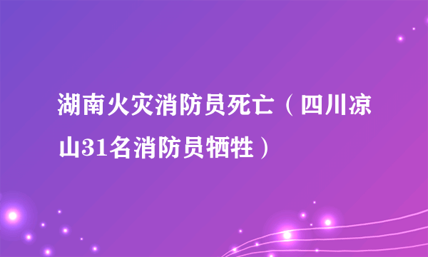 湖南火灾消防员死亡（四川凉山31名消防员牺牲）