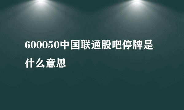 600050中国联通股吧停牌是什么意思