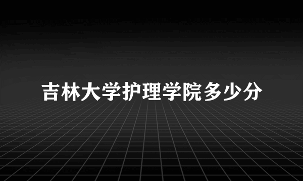 吉林大学护理学院多少分