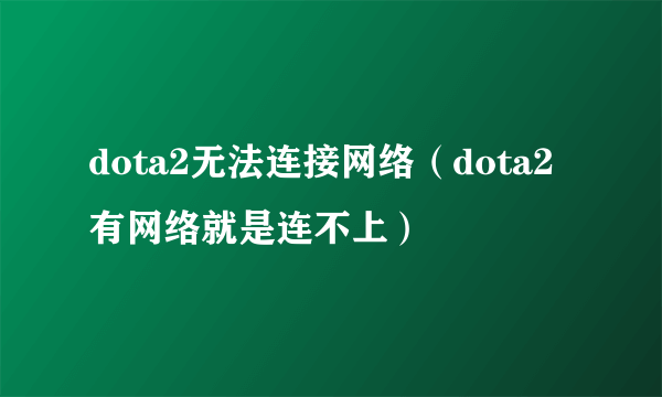 dota2无法连接网络（dota2有网络就是连不上）