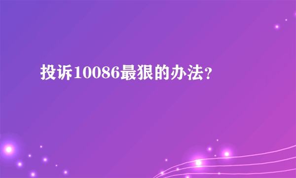 投诉10086最狠的办法？