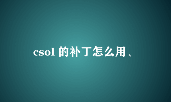 csol 的补丁怎么用、