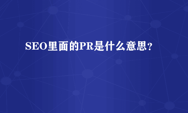 SEO里面的PR是什么意思？