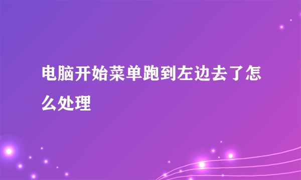 电脑开始菜单跑到左边去了怎么处理