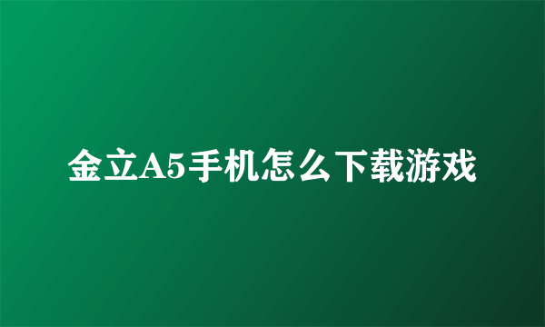 金立A5手机怎么下载游戏