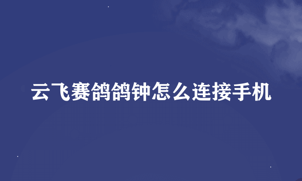 云飞赛鸽鸽钟怎么连接手机