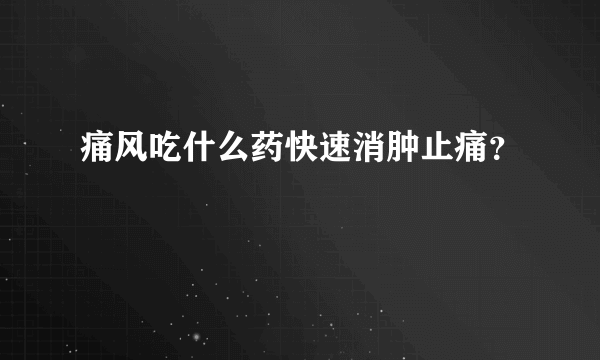 痛风吃什么药快速消肿止痛？