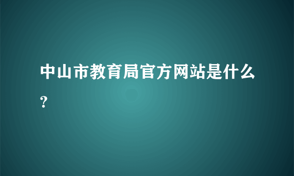 中山市教育局官方网站是什么？