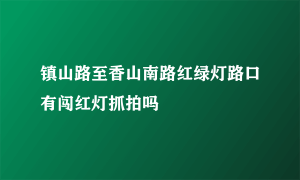 镇山路至香山南路红绿灯路口有闯红灯抓拍吗