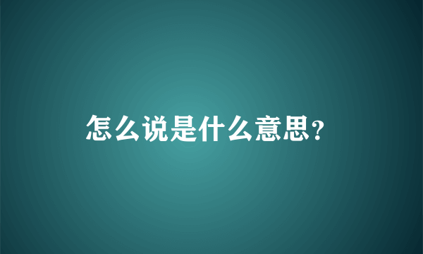 怎么说是什么意思？