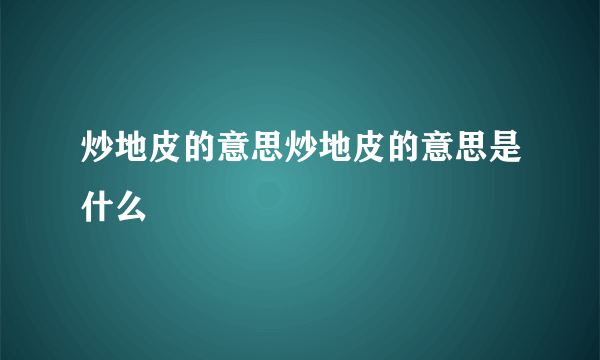 炒地皮的意思炒地皮的意思是什么