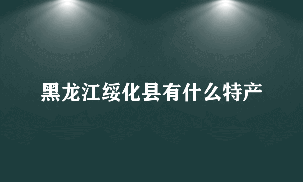 黑龙江绥化县有什么特产