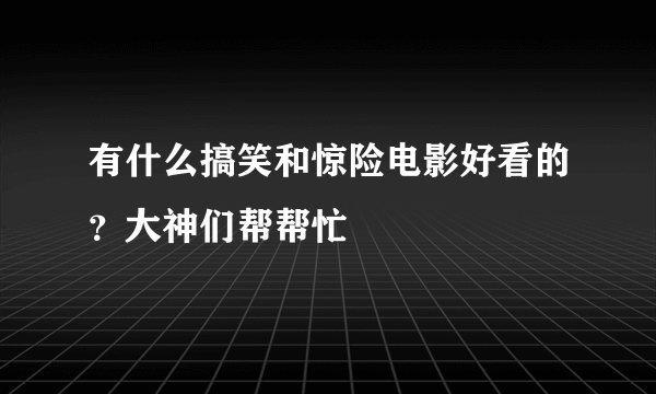 有什么搞笑和惊险电影好看的？大神们帮帮忙