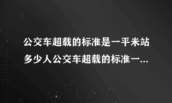 公交车超载的标准是一平米站多少人公交车超载的标准一平米站几个人