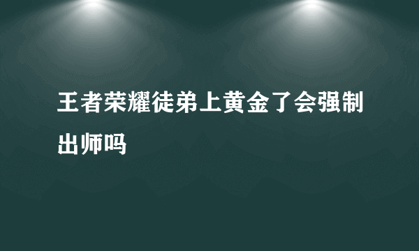 王者荣耀徒弟上黄金了会强制出师吗