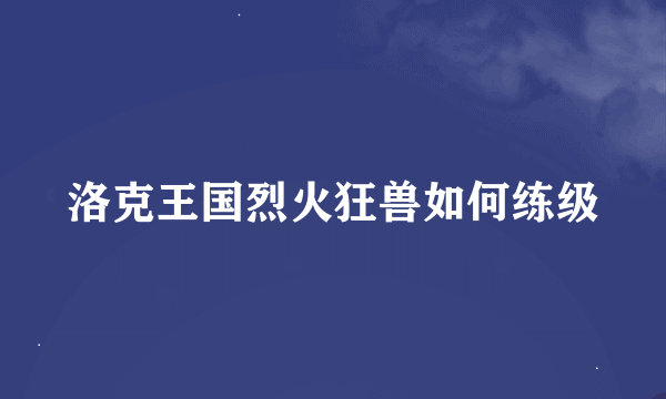 洛克王国烈火狂兽如何练级