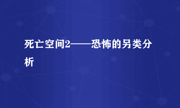 死亡空间2——恐怖的另类分析