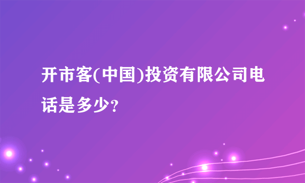 开市客(中国)投资有限公司电话是多少？