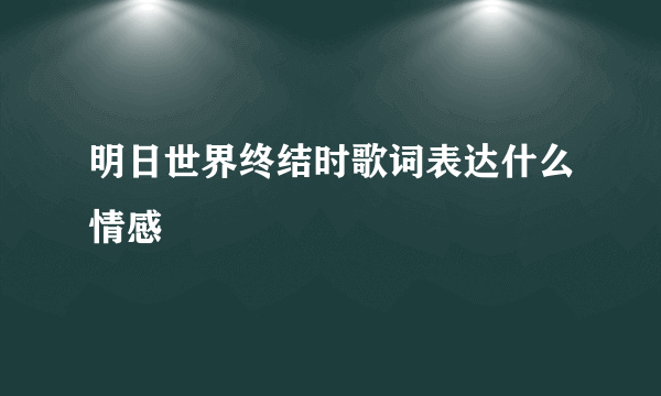 明日世界终结时歌词表达什么情感