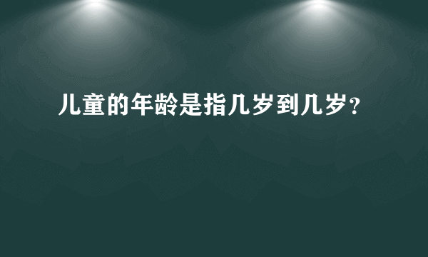 儿童的年龄是指几岁到几岁？