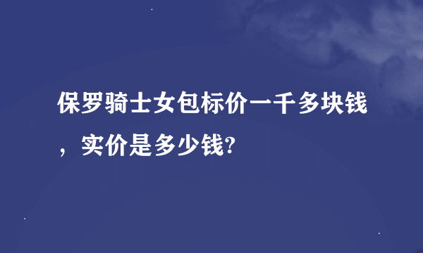 保罗骑士女包标价一千多块钱，实价是多少钱?