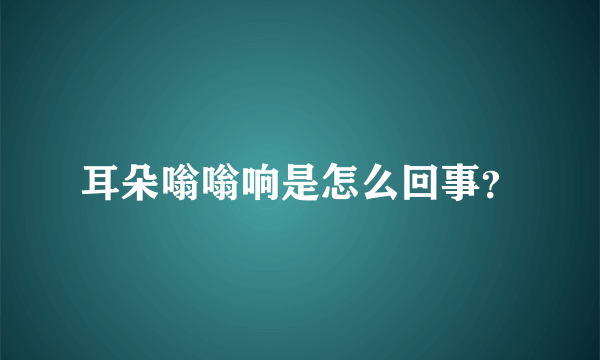 耳朵嗡嗡响是怎么回事？