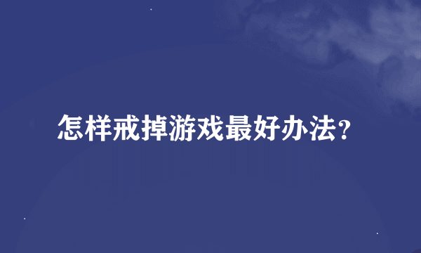 怎样戒掉游戏最好办法？