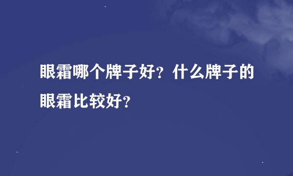 眼霜哪个牌子好？什么牌子的眼霜比较好？