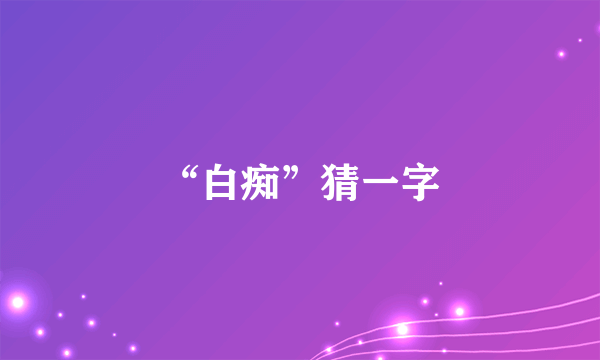 “白痴”猜一字