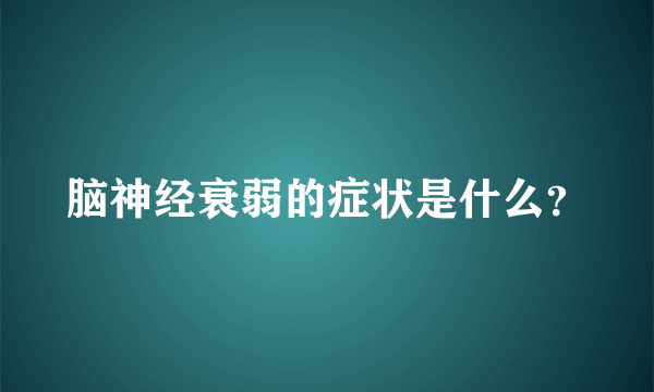 脑神经衰弱的症状是什么？