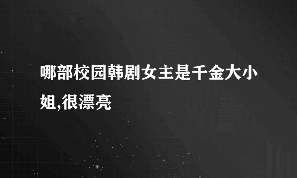 哪部校园韩剧女主是千金大小姐,很漂亮