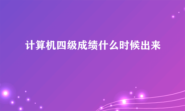 计算机四级成绩什么时候出来