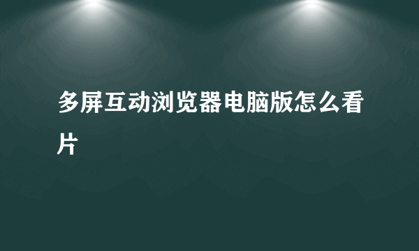 多屏互动浏览器电脑版怎么看片