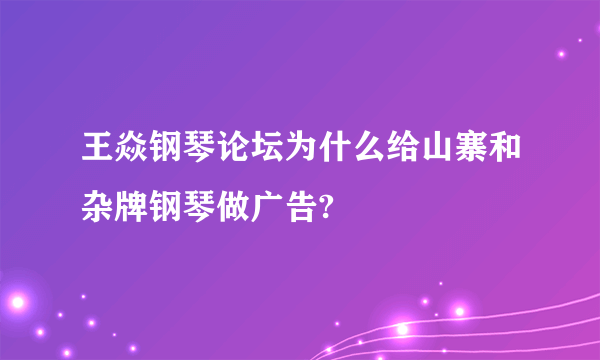 王焱钢琴论坛为什么给山寨和杂牌钢琴做广告?