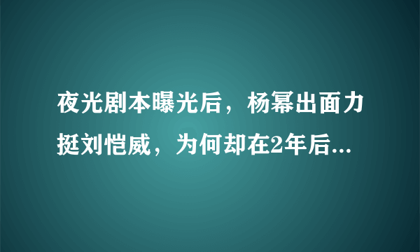 夜光剧本曝光后，杨幂出面力挺刘恺威，为何却在2年后分手，背后什么原因