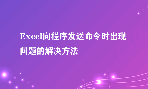 Excel向程序发送命令时出现问题的解决方法