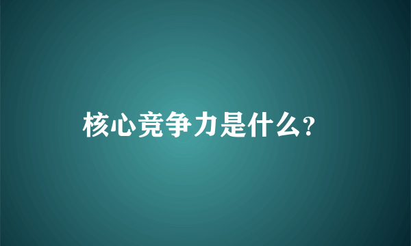 核心竞争力是什么？