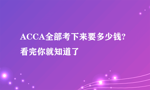 ACCA全部考下来要多少钱?看完你就知道了