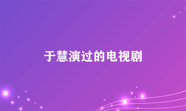 于慧演过的电视剧